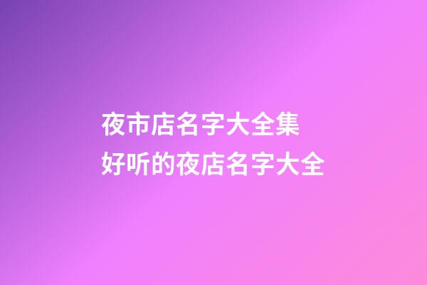 夜市店名字大全集 好听的夜店名字大全-第1张-店铺起名-玄机派